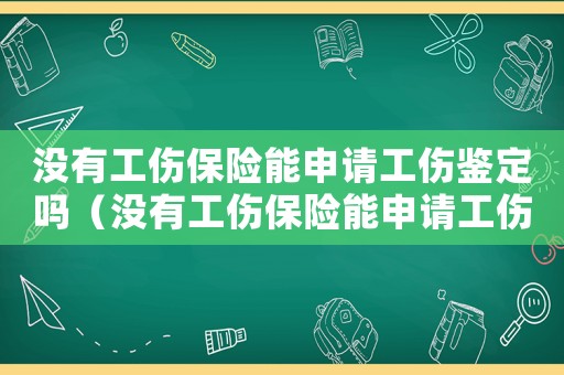 沒有工傷保險能申請工傷鑒定嗎（沒有工傷保險能申請工傷）