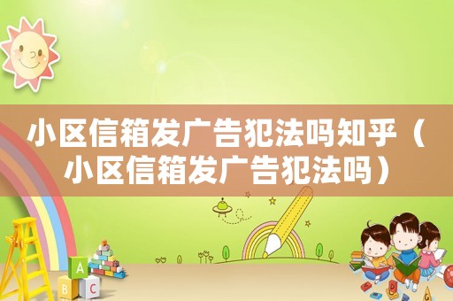 小區(qū)信箱發(fā)廣告犯法嗎知乎（小區(qū)信箱發(fā)廣告犯法嗎）