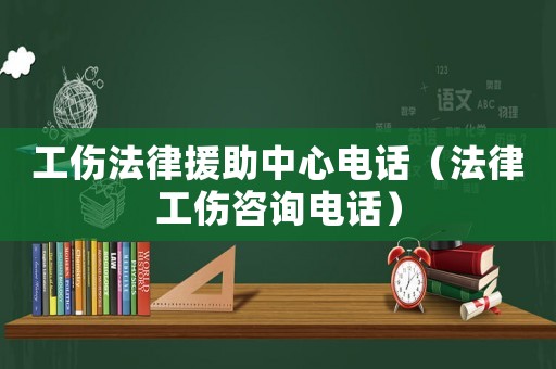 工傷法律援助中心電話（法律工傷咨詢電話）