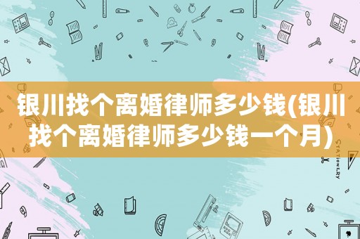 銀川找個(gè)離婚律師多少錢(銀川找個(gè)離婚律師多少錢一個(gè)月)