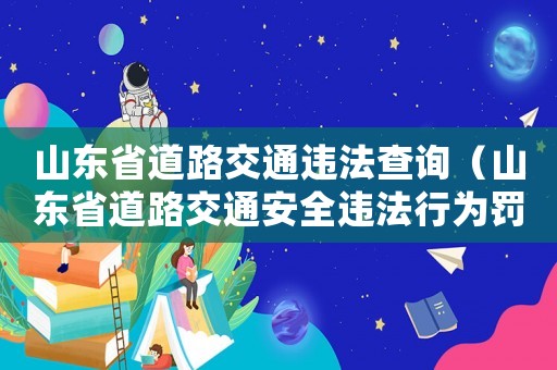 山東省道路交通違法查詢（山東省道路交通安全違法行為罰款處罰標(biāo)準(zhǔn)）