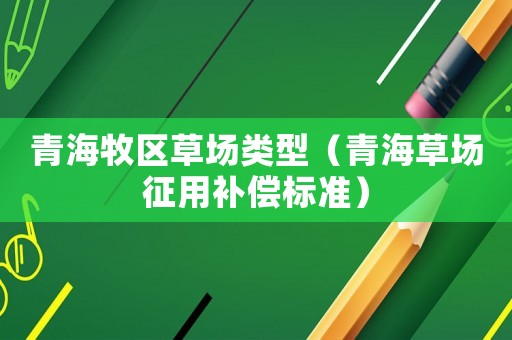 青海牧區(qū)草場類型（青海草場征用補償標準）