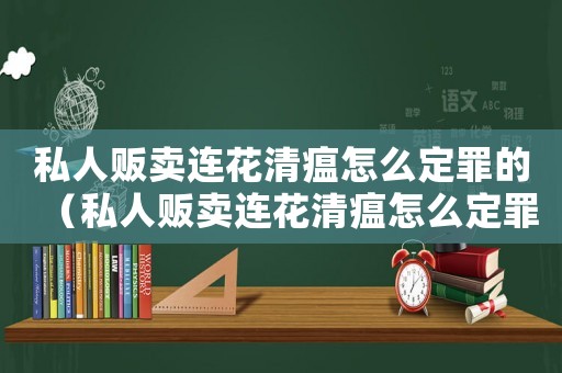 私人販賣連花清瘟怎么定罪的（私人販賣連花清瘟怎么定罪）
