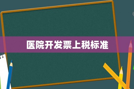 醫(yī)院開發(fā)票上稅標準