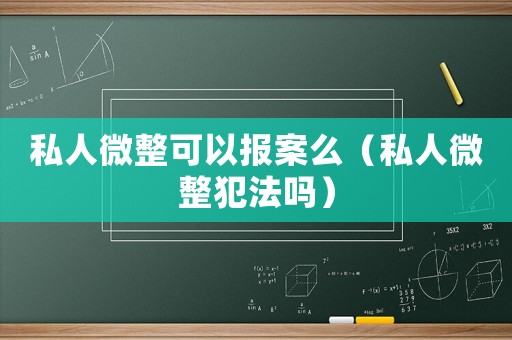 私人微整可以報(bào)案么（私人微整犯法嗎）
