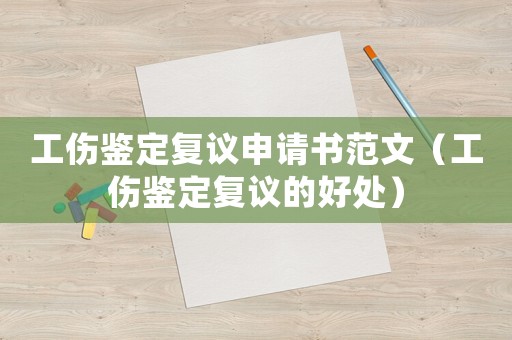 工傷鑒定復(fù)議申請書范文（工傷鑒定復(fù)議的好處）