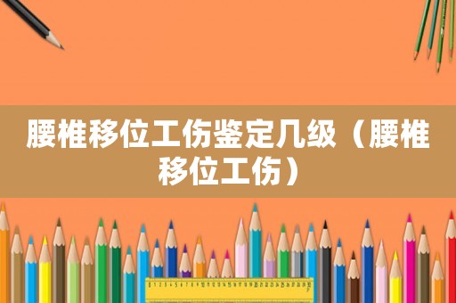 腰椎移位工傷鑒定幾級（腰椎移位工傷）