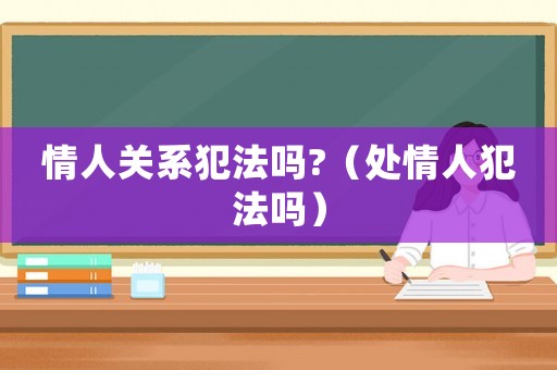 情人關(guān)系犯法嗎?（處情人犯法嗎）
