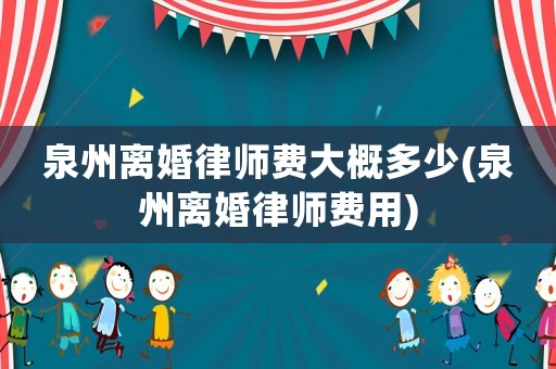泉州離婚律師費(fèi)大概多少(泉州離婚律師費(fèi)用)