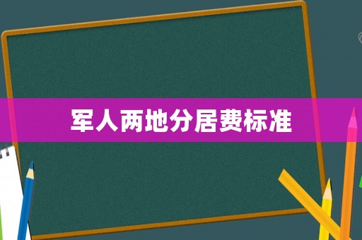 軍人兩地分居費(fèi)標(biāo)準(zhǔn)