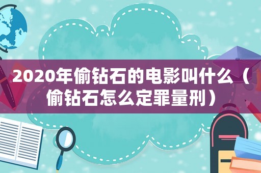 2020年偷鉆石的電影叫什么（偷鉆石怎么定罪量刑）