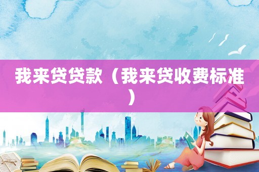 我來貸貸款（我來貸收費標(biāo)準）