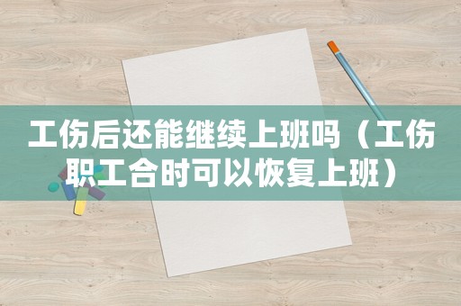 工傷后還能繼續(xù)上班嗎（工傷職工合時(shí)可以恢復(fù)上班）