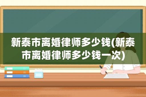 新泰市離婚律師多少錢(新泰市離婚律師多少錢一次)