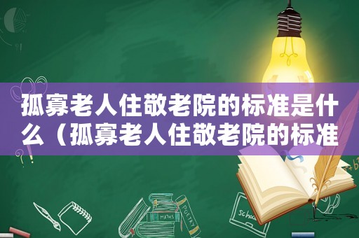孤寡老人住敬老院的標(biāo)準(zhǔn)是什么（孤寡老人住敬老院的標(biāo)準(zhǔn)）