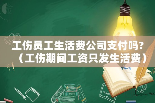 工傷員工生活費(fèi)公司支付嗎?（工傷期間工資只發(fā)生活費(fèi)）