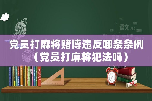 黨員打麻將賭博違反哪條條例（黨員打麻將犯法嗎）