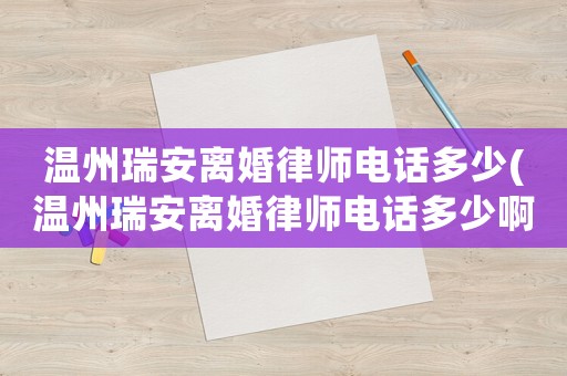 溫州瑞安離婚律師電話多少(溫州瑞安離婚律師電話多少啊)