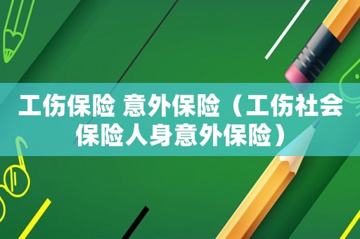 工傷保險 意外保險（工傷社會保險人身意外保險）