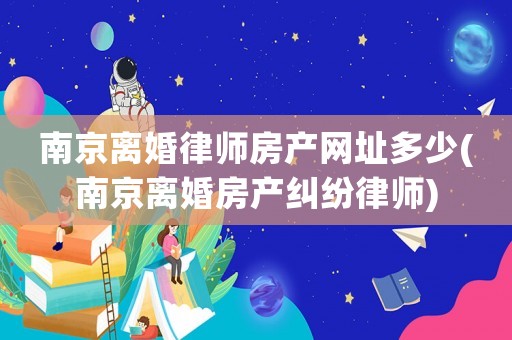 南京離婚律師房產(chǎn)網(wǎng)址多少(南京離婚房產(chǎn)糾紛律師)