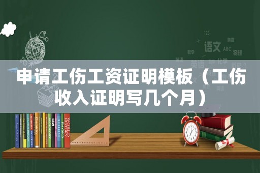 申請(qǐng)工傷工資證明模板（工傷收入證明寫幾個(gè)月）