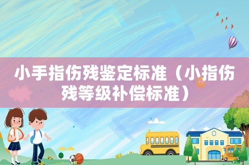 小手指傷殘鑒定標準（小指傷殘等級補償標準）