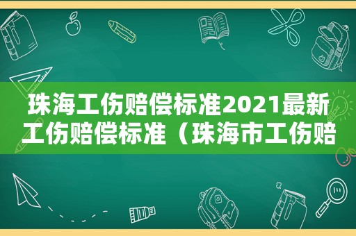珠海工傷賠償標(biāo)準(zhǔn)2021最新工傷賠償標(biāo)準(zhǔn)（珠海市工傷賠付）