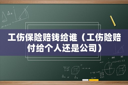 工傷保險(xiǎn)賠錢給誰（工傷險(xiǎn)賠付給個(gè)人還是公司）