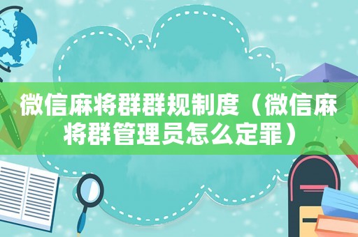 微信麻將群群規(guī)制度（微信麻將群管理員怎么定罪）