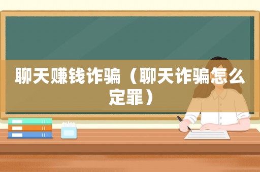 聊天賺錢(qián)詐騙（聊天詐騙怎么定罪）