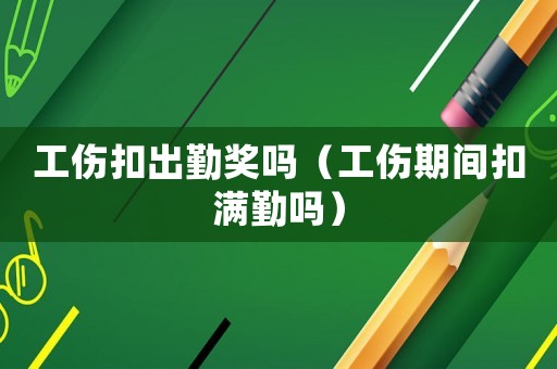 工傷扣出勤獎嗎（工傷期間扣滿勤嗎）