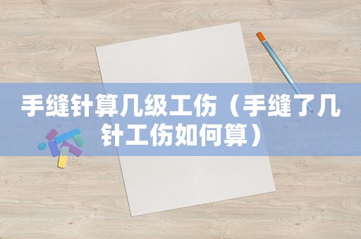 手縫針?biāo)銕准壒ㄊ挚p了幾針工傷如何算）