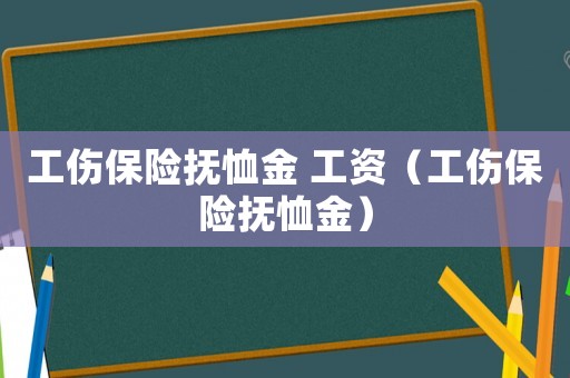 工傷保險撫恤金 工資（工傷保險撫恤金）