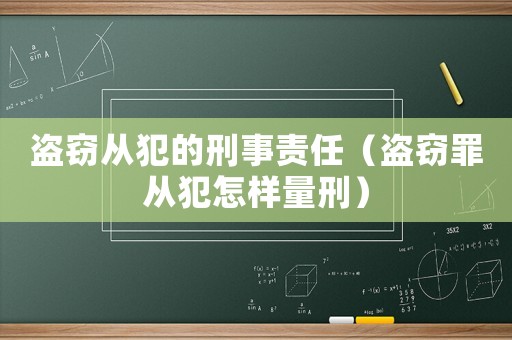 盜竊從犯的刑事責(zé)任（盜竊罪從犯怎樣量刑）
