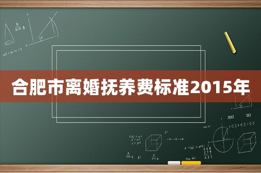合肥市離婚撫養(yǎng)費(fèi)標(biāo)準(zhǔn)2015年
