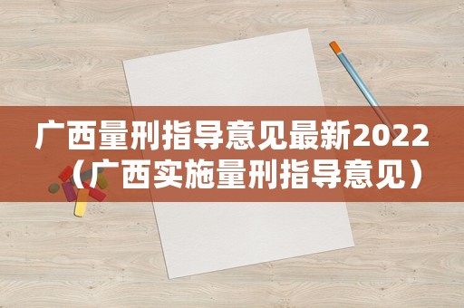 廣西量刑指導(dǎo)意見最新2022（廣西實施量刑指導(dǎo)意見）
