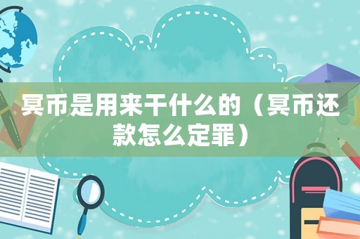 冥幣是用來(lái)干什么的（冥幣還款怎么定罪）