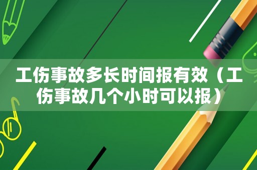 工傷事故多長時(shí)間報(bào)有效（工傷事故幾個(gè)小時(shí)可以報(bào)）