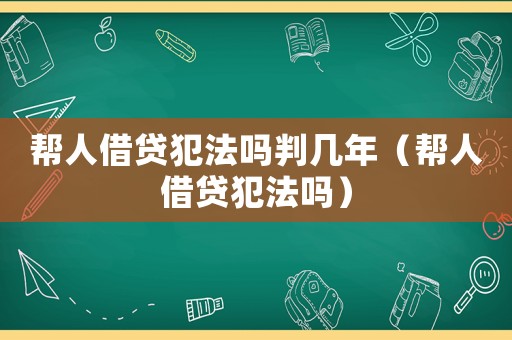 幫人借貸犯法嗎判幾年（幫人借貸犯法嗎）