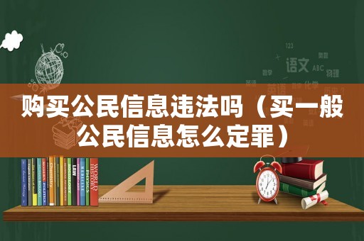 購買公民信息違法嗎（買一般公民信息怎么定罪）