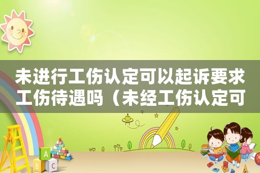未進(jìn)行工傷認(rèn)定可以起訴要求工傷待遇嗎（未經(jīng)工傷認(rèn)定可仲裁嗎）