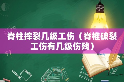 脊柱摔裂幾級(jí)工傷（脊椎破裂工傷有幾級(jí)傷殘）