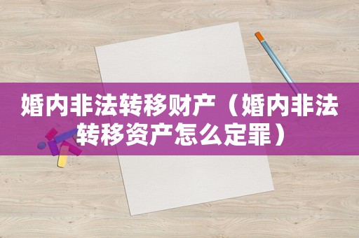 婚內(nèi)非法轉(zhuǎn)移財(cái)產(chǎn)（婚內(nèi)非法轉(zhuǎn)移資產(chǎn)怎么定罪）