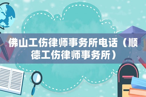 佛山工傷律師事務(wù)所電話（順德工傷律師事務(wù)所）