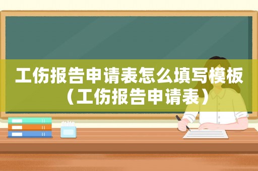 工傷報(bào)告申請(qǐng)表怎么填寫模板（工傷報(bào)告申請(qǐng)表）