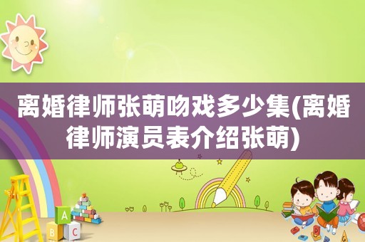 離婚律師張萌吻戲多少集(離婚律師演員表介紹張萌)