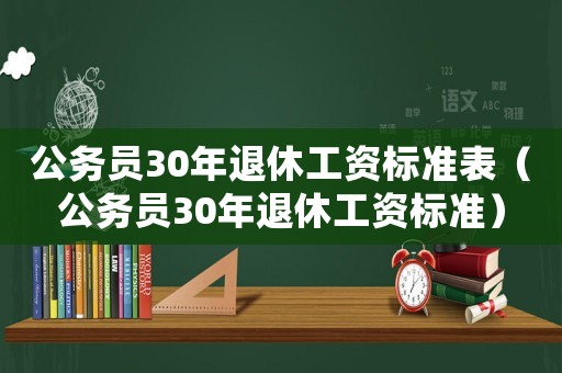 公務(wù)員30年退休工資標(biāo)準(zhǔn)表（公務(wù)員30年退休工資標(biāo)準(zhǔn)）