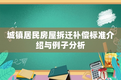 城鎮(zhèn)居民房屋拆遷補(bǔ)償標(biāo)準(zhǔn)介紹與例子分析