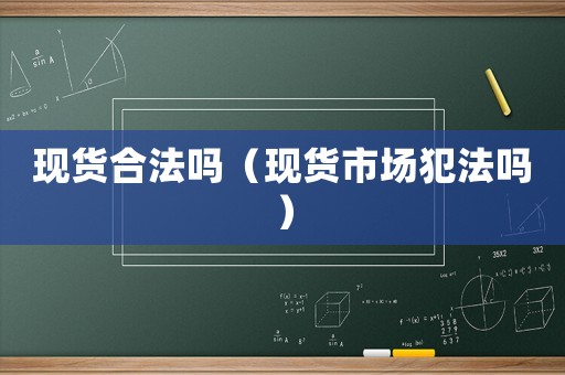 現(xiàn)貨合法嗎（現(xiàn)貨市場(chǎng)犯法嗎）