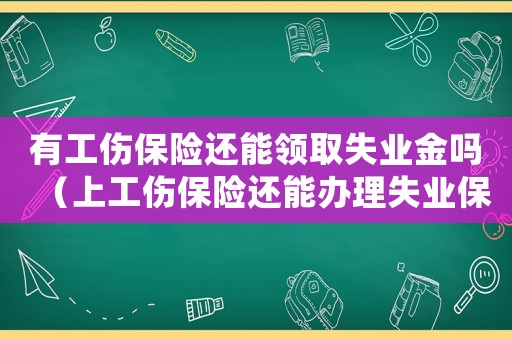有工傷保險還能領取失業(yè)金嗎（上工傷保險還能辦理失業(yè)保險嗎）